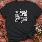 Probably Late Highly Caffeinated T-Shirt